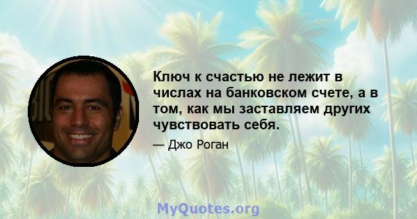 Ключ к счастью не лежит в числах на банковском счете, а в том, как мы заставляем других чувствовать себя.