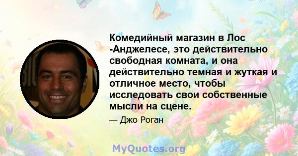 Комедийный магазин в Лос -Анджелесе, это действительно свободная комната, и она действительно темная и жуткая и отличное место, чтобы исследовать свои собственные мысли на сцене.