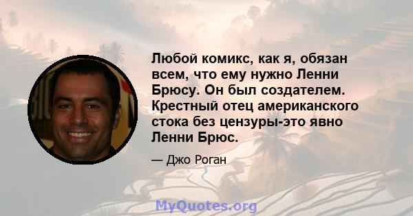 Любой комикс, как я, обязан всем, что ему нужно Ленни Брюсу. Он был создателем. Крестный отец американского стока без цензуры-это явно Ленни Брюс.