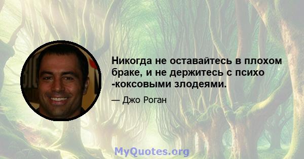 Никогда не оставайтесь в плохом браке, и не держитесь с психо -коксовыми злодеями.