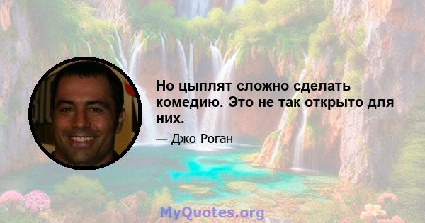 Но цыплят сложно сделать комедию. Это не так открыто для них.