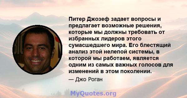 Питер Джозеф задает вопросы и предлагает возможные решения, которые мы должны требовать от избранных лидеров этого сумасшедшего мира. Его блестящий анализ этой нелепой системы, в которой мы работаем, является одним из