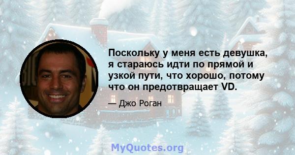 Поскольку у меня есть девушка, я стараюсь идти по прямой и узкой пути, что хорошо, потому что он предотвращает VD.