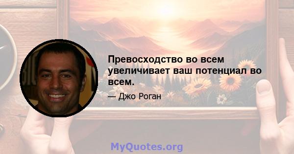 Превосходство во всем увеличивает ваш потенциал во всем.