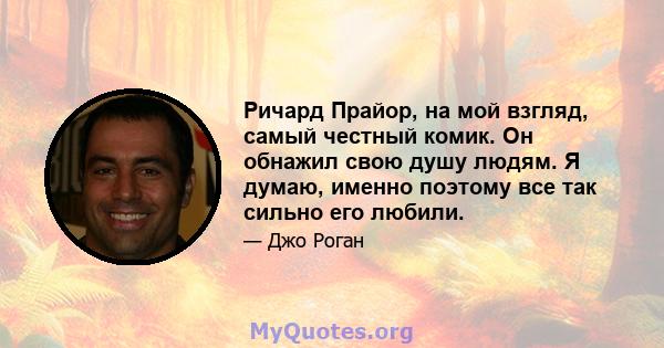 Ричард Прайор, на мой взгляд, самый честный комик. Он обнажил свою душу людям. Я думаю, именно поэтому все так сильно его любили.