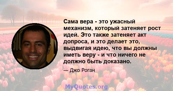 Сама вера - это ужасный механизм, который затеняет рост идей. Это также затеняет акт допроса, и это делает это, выдвигая идею, что вы должны иметь веру - и что ничего не должно быть доказано.