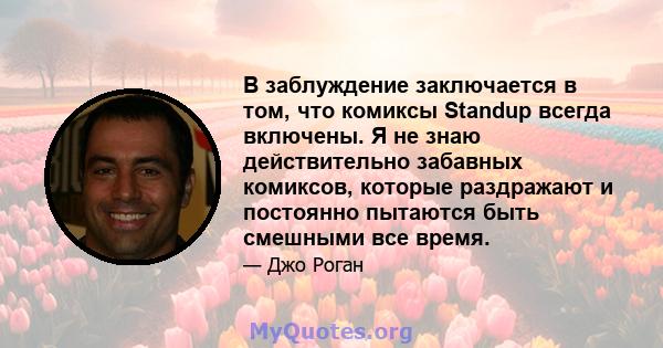 В заблуждение заключается в том, что комиксы Standup всегда включены. Я не знаю действительно забавных комиксов, которые раздражают и постоянно пытаются быть смешными все время.