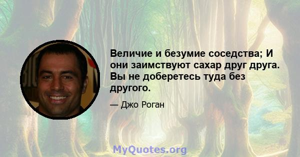 Величие и безумие соседства; И они заимствуют сахар друг друга. Вы не доберетесь туда без другого.