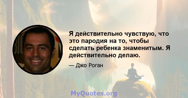 Я действительно чувствую, что это пародия на то, чтобы сделать ребенка знаменитым. Я действительно делаю.