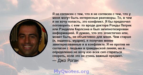 Я не согласен с тем, что я не согласен с тем, что у меня могут быть интересные разговоры. То, в чем я не хочу попасть, это конфликт. Я бы предпочел поговорить с кем -то вроде доктора Ронды Патрик или Рэндалла Карлсона и 