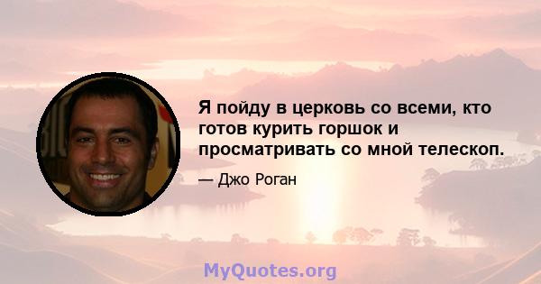 Я пойду в церковь со всеми, кто готов курить горшок и просматривать со мной телескоп.