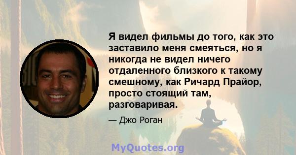 Я видел фильмы до того, как это заставило меня смеяться, но я никогда не видел ничего отдаленного близкого к такому смешному, как Ричард Прайор, просто стоящий там, разговаривая.