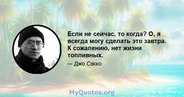 Если не сейчас, то когда? О, я всегда могу сделать это завтра. К сожалению, нет жизни топливных.