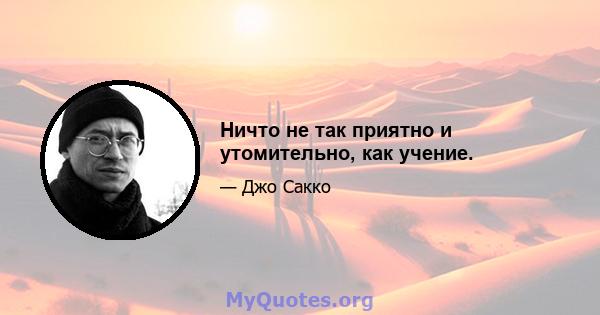 Ничто не так приятно и утомительно, как учение.