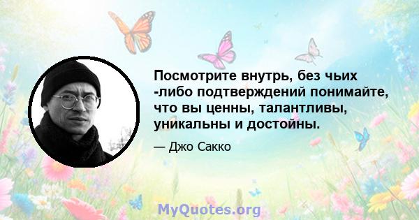 Посмотрите внутрь, без чьих -либо подтверждений понимайте, что вы ценны, талантливы, уникальны и достойны.