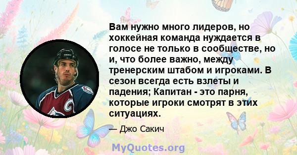 Вам нужно много лидеров, но хоккейная команда нуждается в голосе не только в сообществе, но и, что более важно, между тренерским штабом и игроками. В сезон всегда есть взлеты и падения; Капитан - это парня, которые