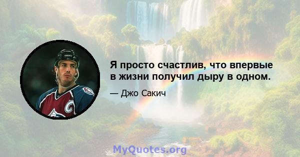 Я просто счастлив, что впервые в жизни получил дыру в одном.