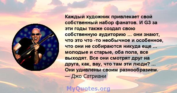 Каждый художник привлекает свой собственный набор фанатов. И G3 за эти годы также создал свою собственную аудиторию ... они знают, что это что -то необычное и особенное, что они не собираются никуда еще ... молодые и