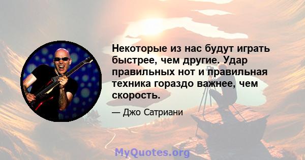 Некоторые из нас будут играть быстрее, чем другие. Удар правильных нот и правильная техника гораздо важнее, чем скорость.