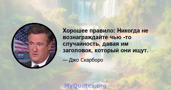 Хорошее правило: Никогда не вознаграждайте чью -то случайность, давая им заголовок, который они ищут.