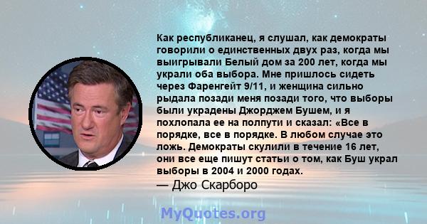 Как республиканец, я слушал, как демократы говорили о единственных двух раз, когда мы выигрывали Белый дом за 200 лет, когда мы украли оба выбора. Мне пришлось сидеть через Фаренгейт 9/11, и женщина сильно рыдала позади 