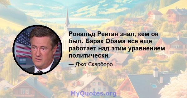 Рональд Рейган знал, кем он был. Барак Обама все еще работает над этим уравнением политически.