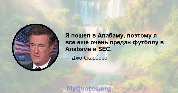 Я пошел в Алабаму, поэтому я все еще очень предан футболу в Алабаме и SEC.