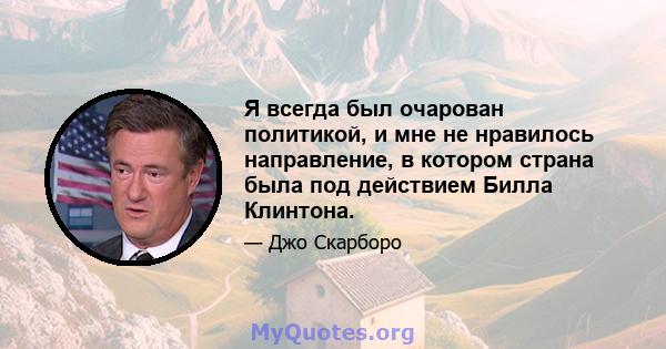 Я всегда был очарован политикой, и мне не нравилось направление, в котором страна была под действием Билла Клинтона.