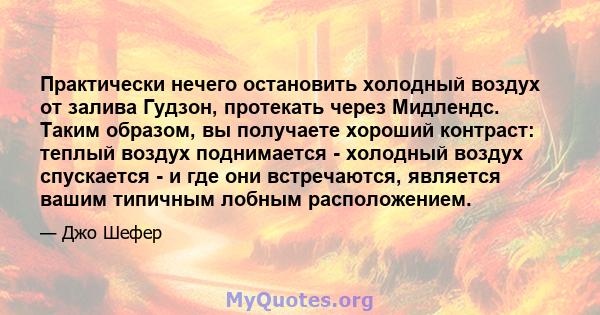 Практически нечего остановить холодный воздух от залива Гудзон, протекать через Мидлендс. Таким образом, вы получаете хороший контраст: теплый воздух поднимается - холодный воздух спускается - и где они встречаются,