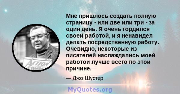 Мне пришлось создать полную страницу - или две или три - за один день. Я очень гордился своей работой, и я ненавидел делать посредственную работу. Очевидно, некоторые из писателей наслаждались моей работой лучше всего