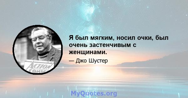 Я был мягким, носил очки, был очень застенчивым с женщинами.