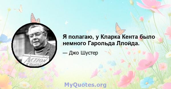 Я полагаю, у Кларка Кента было немного Гарольда Ллойда.