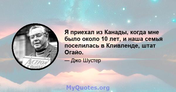 Я приехал из Канады, когда мне было около 10 лет, и наша семья поселилась в Кливленде, штат Огайо.