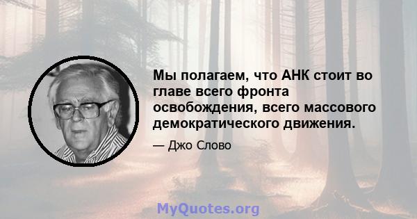 Мы полагаем, что АНК стоит во главе всего фронта освобождения, всего массового демократического движения.