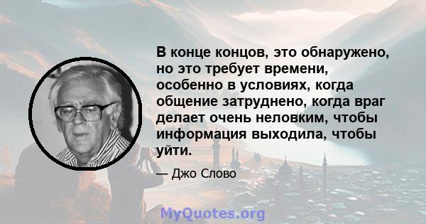 В конце концов, это обнаружено, но это требует времени, особенно в условиях, когда общение затруднено, когда враг делает очень неловким, чтобы информация выходила, чтобы уйти.