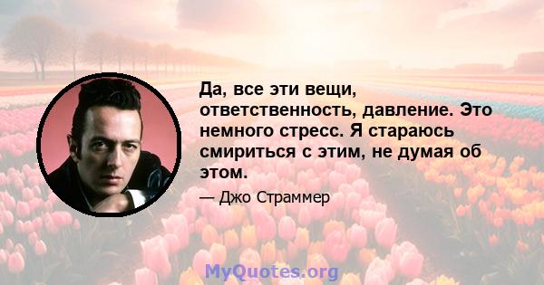 Да, все эти вещи, ответственность, давление. Это немного стресс. Я стараюсь смириться с этим, не думая об этом.