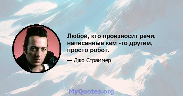 Любой, кто произносит речи, написанные кем -то другим, просто робот.