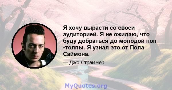 Я хочу вырасти со своей аудиторией. Я не ожидаю, что буду добраться до молодой поп -толпы. Я узнал это от Пола Саймона.