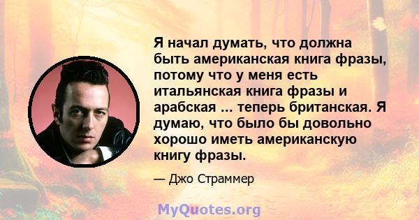 Я начал думать, что должна быть американская книга фразы, потому что у меня есть итальянская книга фразы и арабская ... теперь британская. Я думаю, что было бы довольно хорошо иметь американскую книгу фразы.