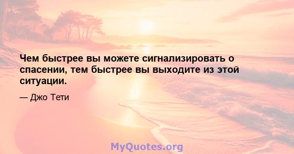 Чем быстрее вы можете сигнализировать о спасении, тем быстрее вы выходите из этой ситуации.