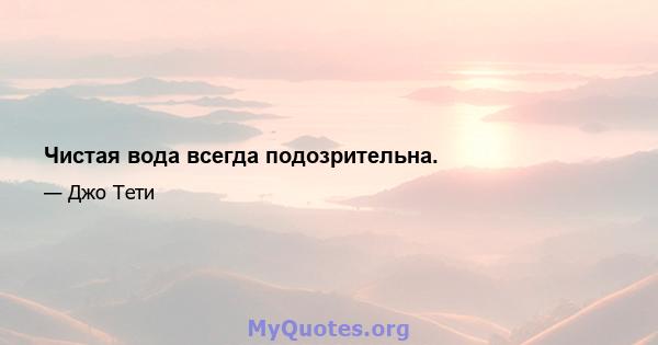 Чистая вода всегда подозрительна.