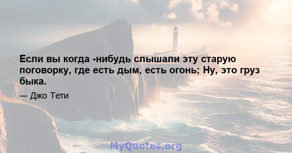 Если вы когда -нибудь слышали эту старую поговорку, где есть дым, есть огонь; Ну, это груз быка.