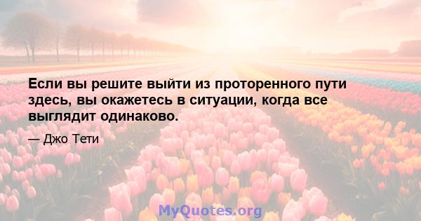 Если вы решите выйти из проторенного пути здесь, вы окажетесь в ситуации, когда все выглядит одинаково.