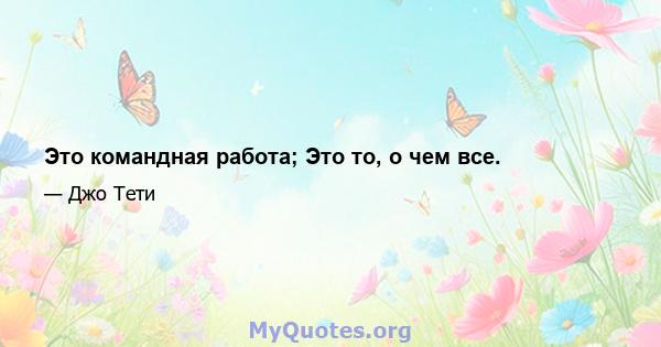 Это командная работа; Это то, о чем все.