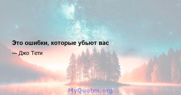 Это ошибки, которые убьют вас