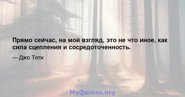 Прямо сейчас, на мой взгляд, это не что иное, как сила сцепления и сосредоточенность.