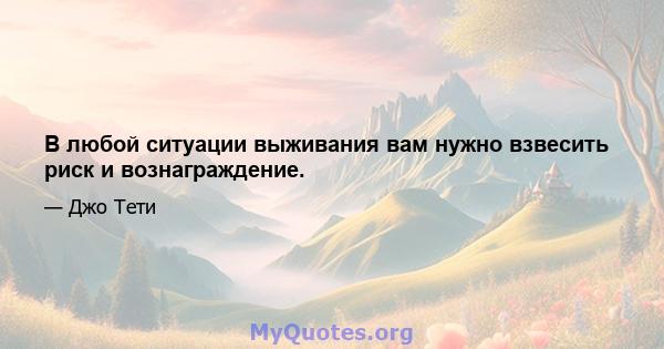 В любой ситуации выживания вам нужно взвесить риск и вознаграждение.