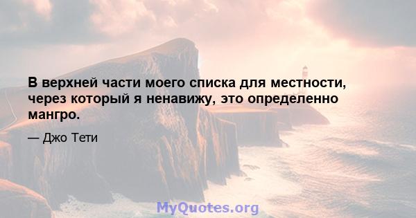 В верхней части моего списка для местности, через который я ненавижу, это определенно мангро.