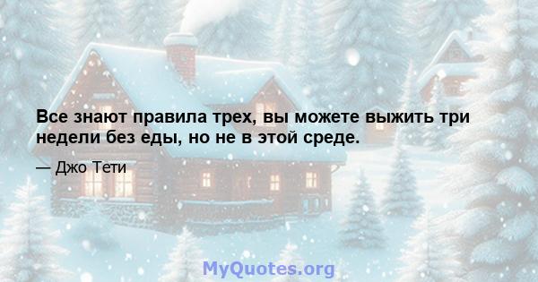 Все знают правила трех, вы можете выжить три недели без еды, но не в этой среде.