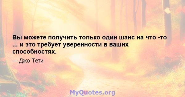 Вы можете получить только один шанс на что -то ... и это требует уверенности в ваших способностях.